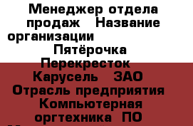 Менеджер отдела продаж › Название организации ­ X5 Retail Group «Пятёрочка», «Перекресток», «Карусель», ЗАО › Отрасль предприятия ­ Компьютерная, оргтехника, ПО › Минимальный оклад ­ 28 000 - Все города Работа » Вакансии   . Адыгея респ.,Адыгейск г.